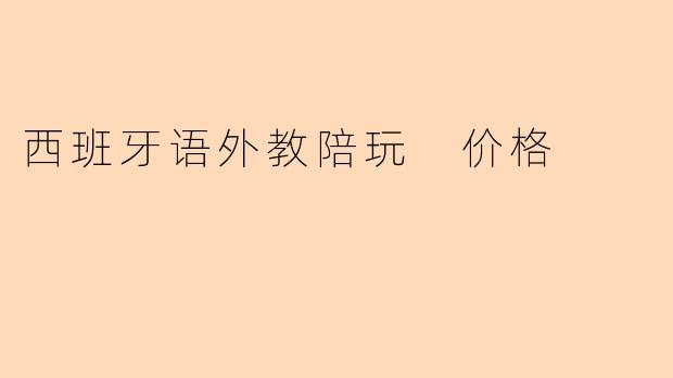 西班牙语外教陪玩 价格